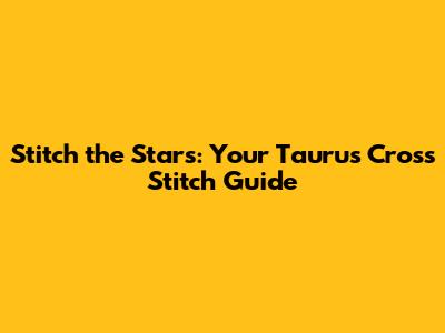 Stitch the Stars: Your Taurus Cross Stitch Guide