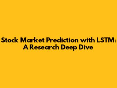 Stock Market Prediction with LSTM: A Research Deep Dive
