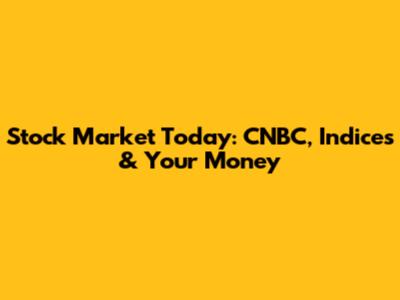 Stock Market Today: CNBC, Indices & Your Money