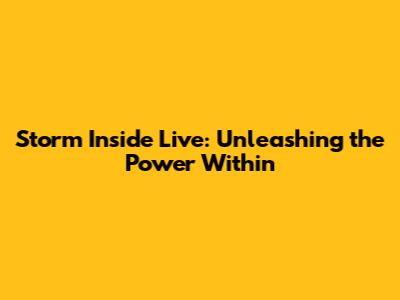 Storm Inside Live: Unleashing the Power Within