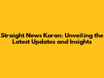 Straight News Koran: Unveiling the Latest Updates and Insights