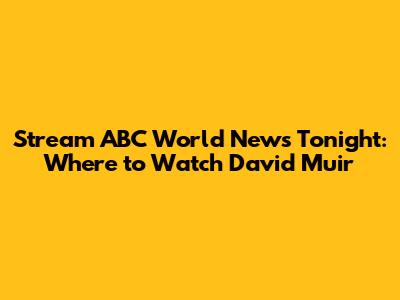 Stream ABC World News Tonight: Where to Watch David Muir