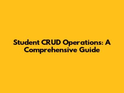 Student CRUD Operations: A Comprehensive Guide