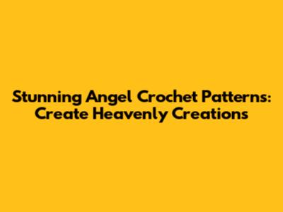 Stunning Angel Crochet Patterns: Create Heavenly Creations
