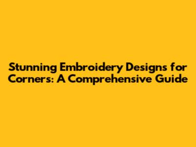 Stunning Embroidery Designs for Corners: A Comprehensive Guide