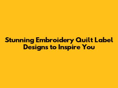 Stunning Embroidery Quilt Label Designs to Inspire You