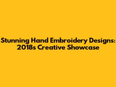 Stunning Hand Embroidery Designs: 2018's Creative Showcase