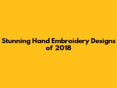 Stunning Hand Embroidery Designs of 2018