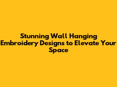 Stunning Wall Hanging Embroidery Designs to Elevate Your Space