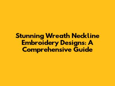 Stunning Wreath Neckline Embroidery Designs: A Comprehensive Guide