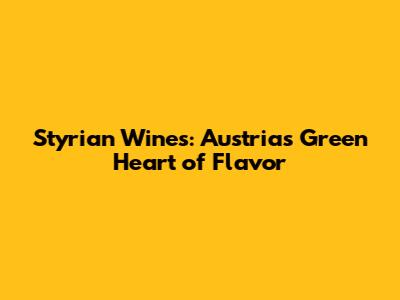 Styrian Wines: Austria's Green Heart of Flavor