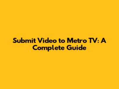 Submit Video to Metro TV: A Complete Guide