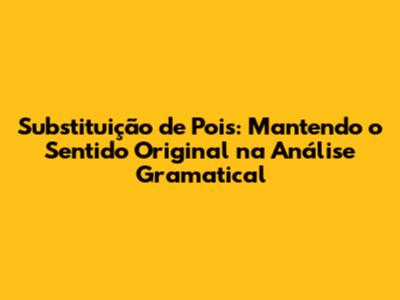 Substituição de 'Pois': Mantendo o Sentido Original na Análise Gramatical