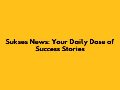 Sukses News: Your Daily Dose of Success Stories