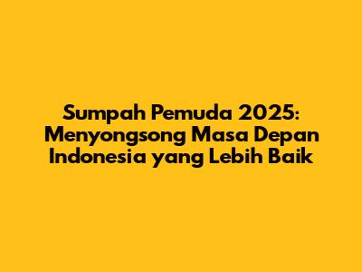 Sumpah Pemuda 2025: Menyongsong Masa Depan Indonesia yang Lebih Baik