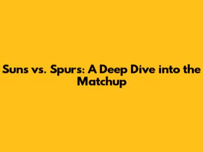 Suns vs. Spurs: A Deep Dive into the Matchup