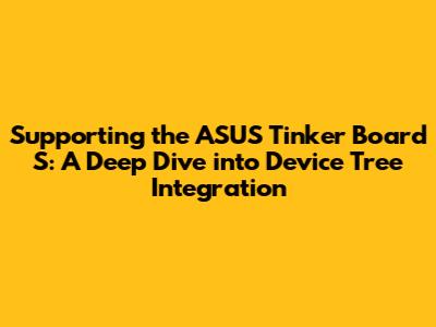 Supporting the ASUS Tinker Board S: A Deep Dive into Device Tree Integration