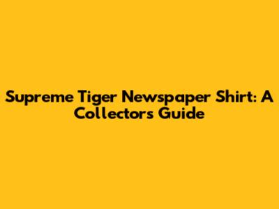Supreme Tiger Newspaper Shirt: A Collector's Guide