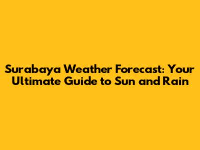 Surabaya Weather Forecast: Your Ultimate Guide to Sun and Rain