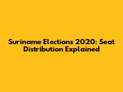 Suriname Elections 2020: Seat Distribution Explained