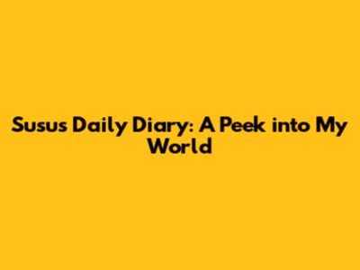 Susu's Daily Diary: A Peek into My World