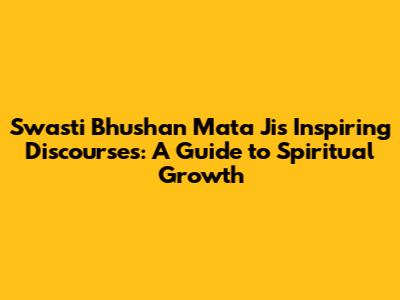 Swasti Bhushan Mata Ji's Inspiring Discourses: A Guide to Spiritual Growth