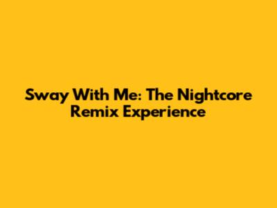 Sway With Me: The Nightcore Remix Experience