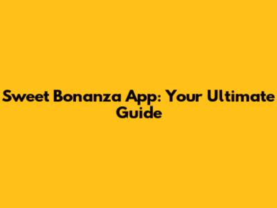 Sweet Bonanza App: Your Ultimate Guide