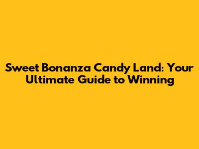 Sweet Bonanza Candy Land: Your Ultimate Guide to Winning