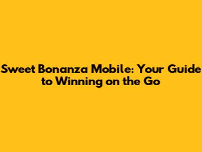 Sweet Bonanza Mobile: Your Guide to Winning on the Go