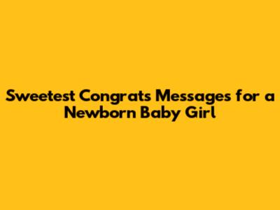 Sweetest Congrats Messages for a Newborn Baby Girl