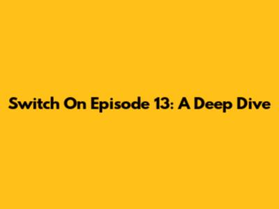 Switch On Episode 13: A Deep Dive