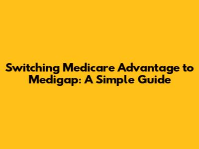 Switching Medicare Advantage to Medigap: A Simple Guide