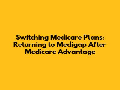 Switching Medicare Plans: Returning to Medigap After Medicare Advantage
