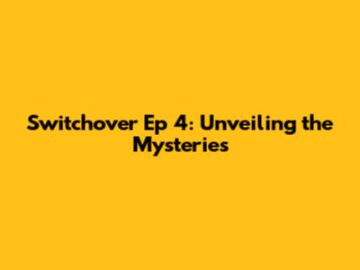 Switchover Ep 4: Unveiling the Mysteries