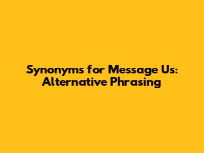 Synonyms for "Message Us": Alternative Phrasing