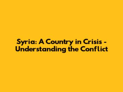 Syria: A Country in Crisis - Understanding the Conflict