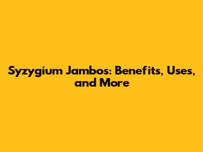 Syzygium Jambos: Benefits, Uses, and More