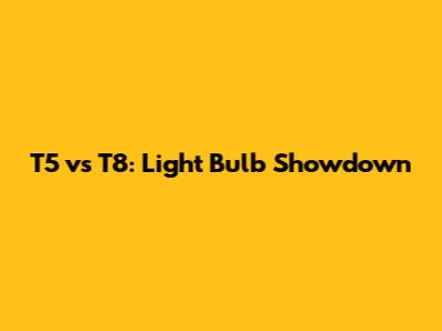 T5 vs T8: Light Bulb Showdown