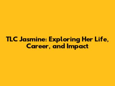 TLC Jasmine: Exploring Her Life, Career, and Impact