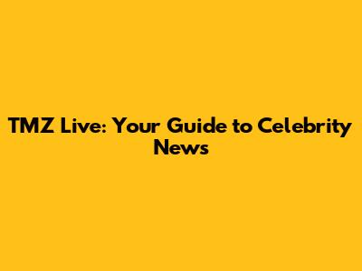 TMZ Live: Your Guide to Celebrity News
