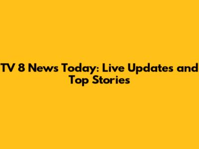TV 8 News Today: Live Updates and Top Stories