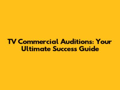 TV Commercial Auditions: Your Ultimate Success Guide
