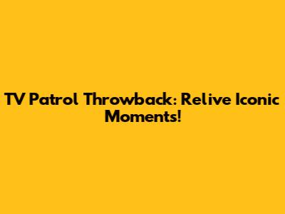 TV Patrol Throwback: Relive Iconic Moments!