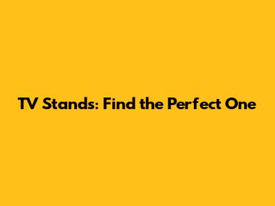 TV Stands: Find the Perfect One