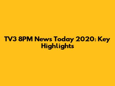 TV3 8PM News Today 2020: Key Highlights