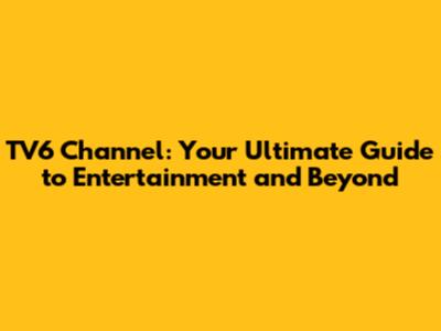 TV6 Channel: Your Ultimate Guide to Entertainment and Beyond