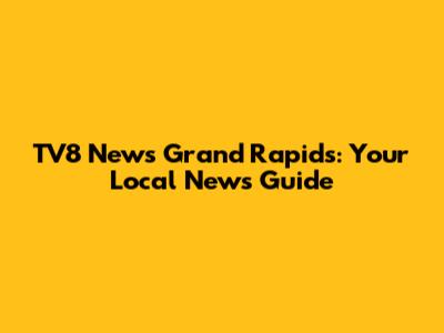 TV8 News Grand Rapids: Your Local News Guide