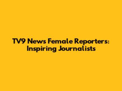 TV9 News Female Reporters: Inspiring Journalists