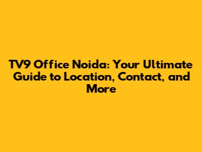 TV9 Office Noida: Your Ultimate Guide to Location, Contact, and More